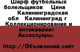 Шарф футбольных болельщиков  › Цена ­ 750 - Калининградская обл., Калининград г. Коллекционирование и антиквариат » Аксессуары   